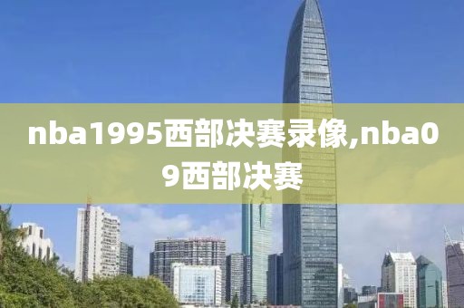 nba1995西部决赛录像,nba09西部决赛