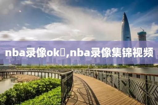 nba录像ok伹,nba录像集锦视频