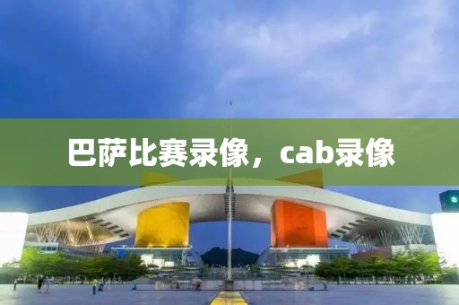 巴萨比赛录像，cab录像