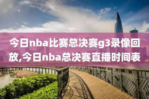 今日nba比赛总决赛g3录像回放,今日nba总决赛直播时间表