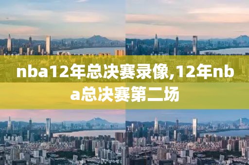 nba12年总决赛录像,12年nba总决赛第二场