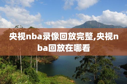 央视nba录像回放完整,央视nba回放在哪看