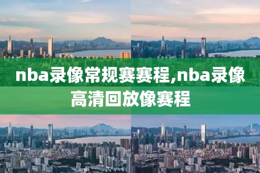 nba录像常规赛赛程,nba录像高清回放像赛程