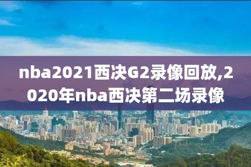 nba2021西决G2录像回放,2020年nba西决第二场录像