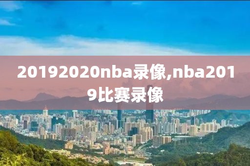 20192020nba录像,nba2019比赛录像
