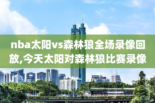 nba太阳vs森林狼全场录像回放,今天太阳对森林狼比赛录像