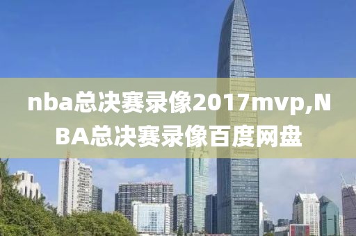 nba总决赛录像2017mvp,NBA总决赛录像百度网盘