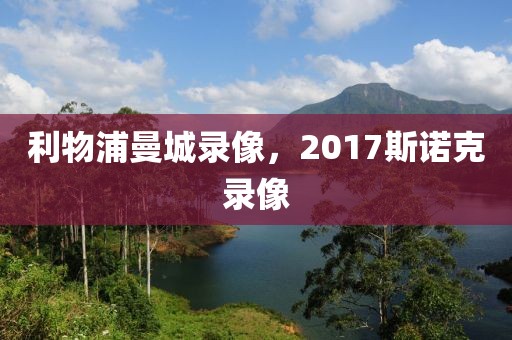 利物浦曼城录像，2017斯诺克录像