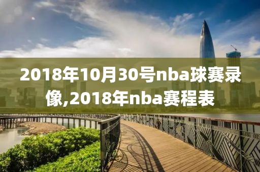 2018年10月30号nba球赛录像,2018年nba赛程表