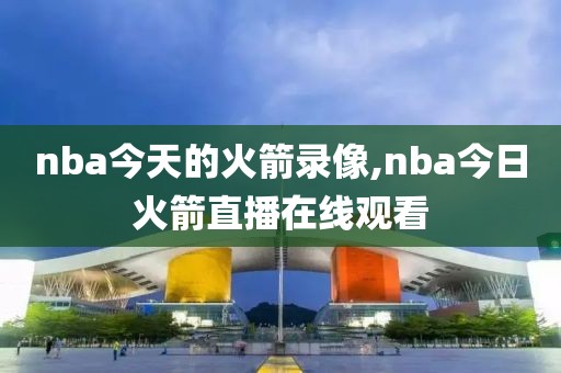 nba今天的火箭录像,nba今日火箭直播在线观看