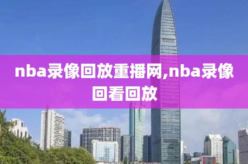 nba录像回放重播网,nba录像回看回放