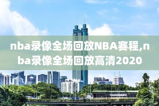 nba录像全场回放NBA赛程,nba录像全场回放高清2020