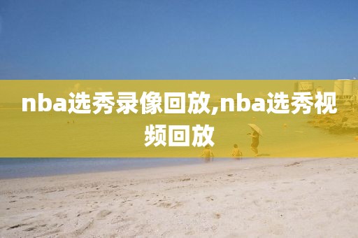 nba选秀录像回放,nba选秀视频回放