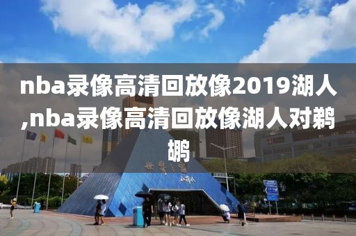 nba录像高清回放像2019湖人,nba录像高清回放像湖人对鹈鹕