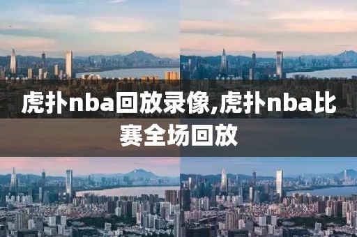 虎扑nba回放录像,虎扑nba比赛全场回放