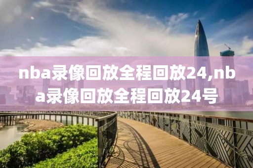 nba录像回放全程回放24,nba录像回放全程回放24号