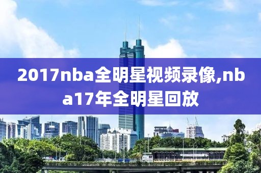 2017nba全明星视频录像,nba17年全明星回放