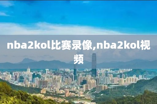 nba2kol比赛录像,nba2kol视频