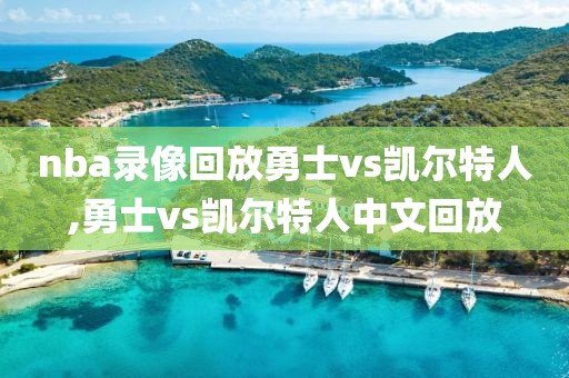 nba录像回放勇士vs凯尔特人,勇士vs凯尔特人中文回放