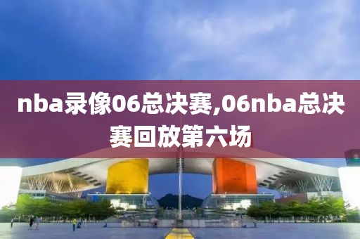 nba录像06总决赛,06nba总决赛回放第六场
