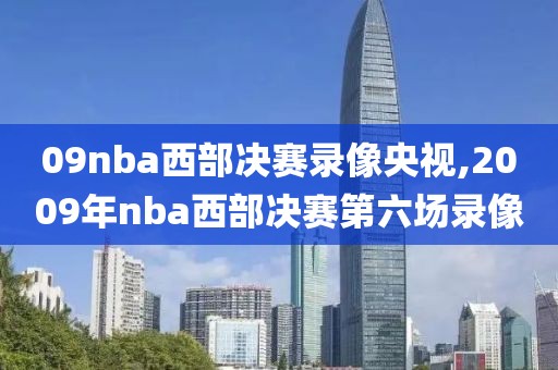09nba西部决赛录像央视,2009年nba西部决赛第六场录像