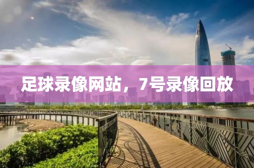 足球录像网站，7号录像回放