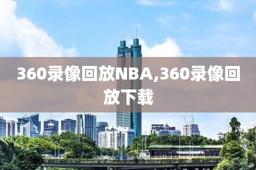 360录像回放NBA,360录像回放下载