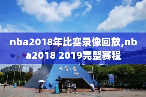 nba2018年比赛录像回放,nba2018 2019完整赛程