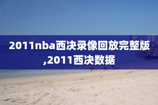2011nba西决录像回放完整版,2011西决数据