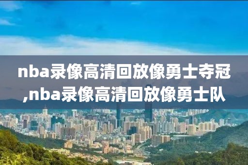 nba录像高清回放像勇士夺冠,nba录像高清回放像勇士队