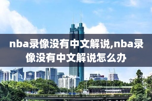 nba录像没有中文解说,nba录像没有中文解说怎么办
