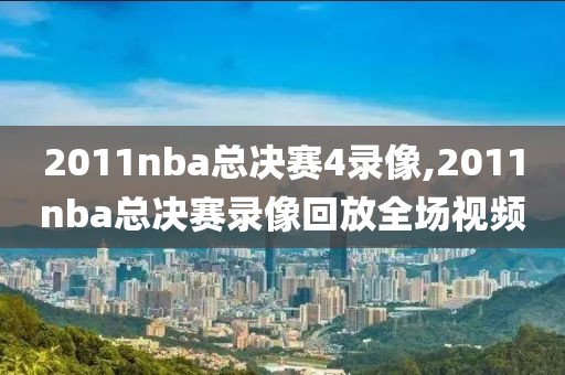2011nba总决赛4录像,2011nba总决赛录像回放全场视频