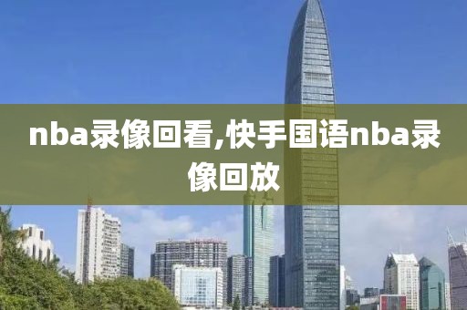 nba录像回看,快手国语nba录像回放