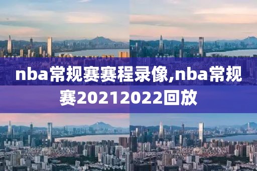 nba常规赛赛程录像,nba常规赛20212022回放