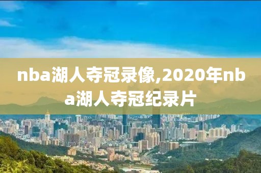 nba湖人夺冠录像,2020年nba湖人夺冠纪录片