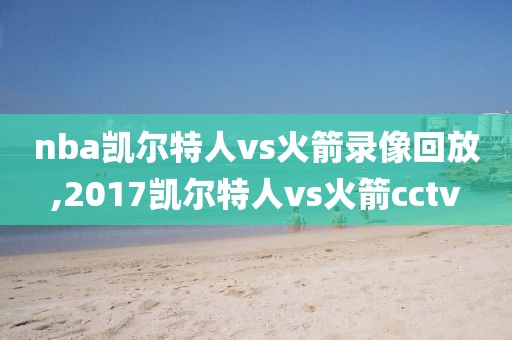 nba凯尔特人vs火箭录像回放,2017凯尔特人vs火箭cctv