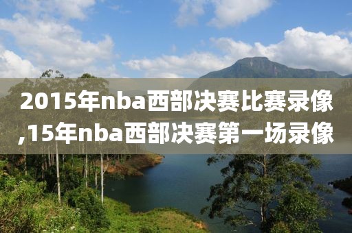 2015年nba西部决赛比赛录像,15年nba西部决赛第一场录像