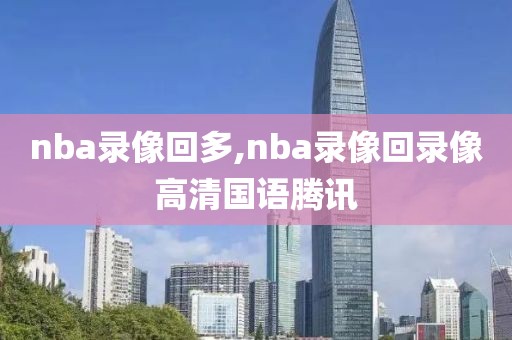 nba录像回多,nba录像回录像高清国语腾讯