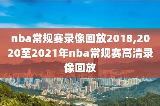 nba常规赛录像回放2018,2020至2021年nba常规赛高清录像回放
