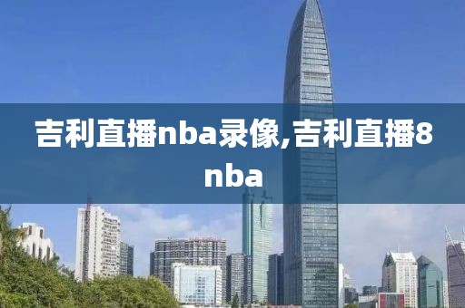 吉利直播nba录像,吉利直播8nba