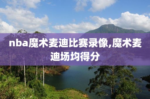 nba魔术麦迪比赛录像,魔术麦迪场均得分
