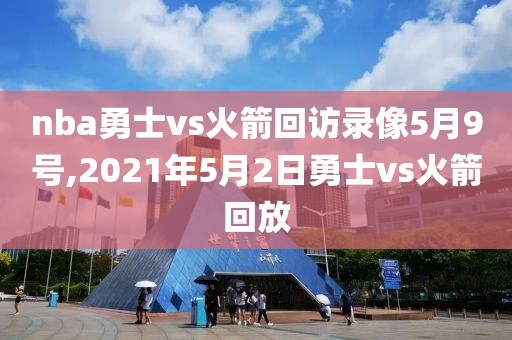 nba勇士vs火箭回访录像5月9号,2021年5月2日勇士vs火箭回放