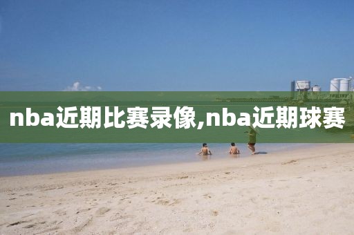 nba近期比赛录像,nba近期球赛