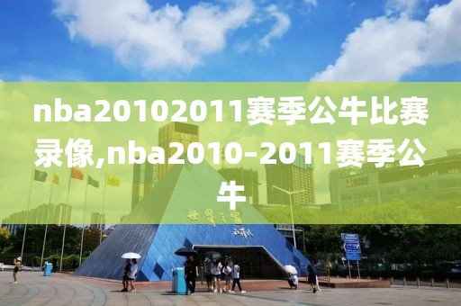nba20102011赛季公牛比赛录像,nba2010–2011赛季公牛