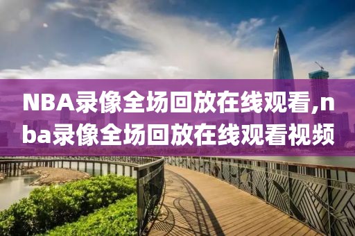 NBA录像全场回放在线观看,nba录像全场回放在线观看视频