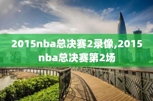 2015nba总决赛2录像,2015nba总决赛第2场
