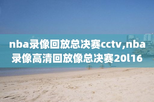 nba录像回放总决赛cctv,nba录像高清回放像总决赛20l16