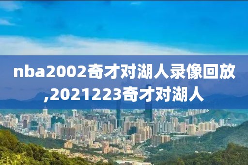 nba2002奇才对湖人录像回放,2021223奇才对湖人