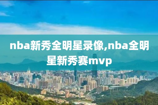 nba新秀全明星录像,nba全明星新秀赛mvp