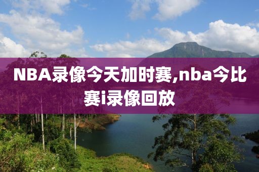NBA录像今天加时赛,nba今比赛i录像回放